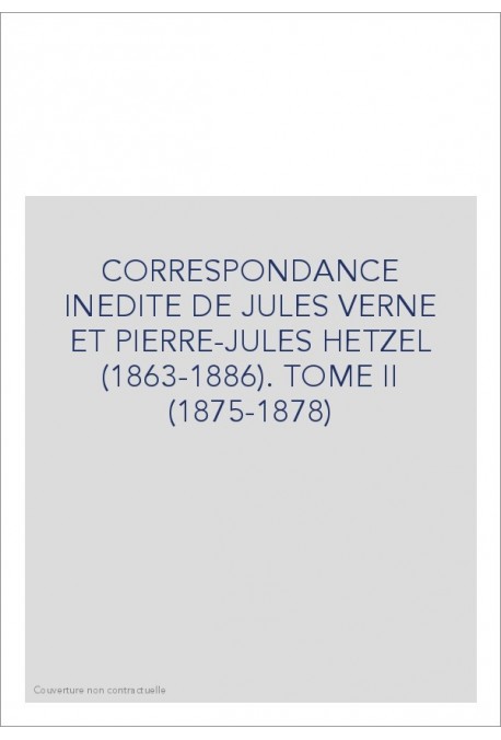 CORRESPONDANCE INEDITE DE JULES VERNE ET PIERRE-JULES HETZEL (1863-1886). TOME 2 : 1875-1878