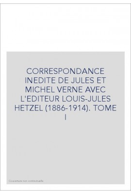CORRESPONDANCE INEDITE DE JULES ET MICHEL VERNE AVEC L'EDITEUR LOUIS-JULES HETZEL. TOME I 1886-1896