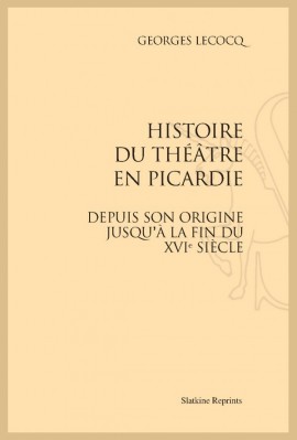 HISTOIRE DU THEATRE EN PICARDIE DEPUIS SON ORIGINE JUSQU'À LA FIN DU XVIE SIÈCLE