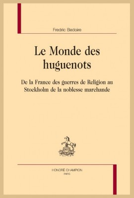 LE MONDE DES HUGUENOTS DE LA FRANCE DES GUERRES DE RELIGION AU STOCKHOLM DE LA NOBLESSE MARCHANDE