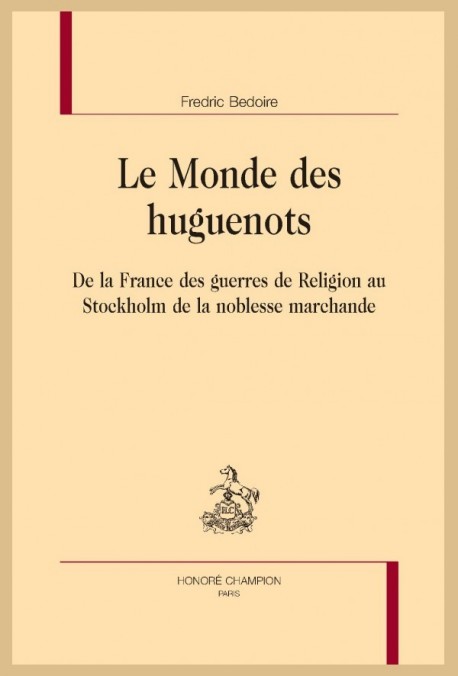 LE MONDE DES HUGUENOTS DE LA FRANCE DES GUERRES DE RELIGION AU STOCKHOLM DE LA NOBLESSE MARCHANDE
