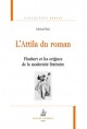 L'ATTILA DU ROMAN. FLAUBERT ET LES ORIGINES DE LA MODERNITE LITTERAIRE