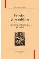 FENELON ET LE SUBLIME LITTERATURE, ANTHROPOLOGIE, SPIRITUALITE