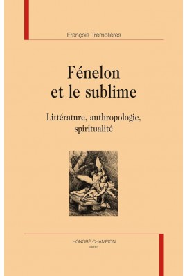 FENELON ET LE SUBLIME LITTERATURE, ANTHROPOLOGIE, SPIRITUALITE