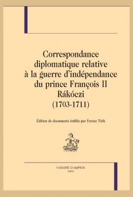 CORRESPONDANCE DIPLOMATIQUE RELATIVE À LA GUERRE D'INDÉPENDANCE DU PRINCE FRANÇOIS II RÁKÓCZI (1703-1711)