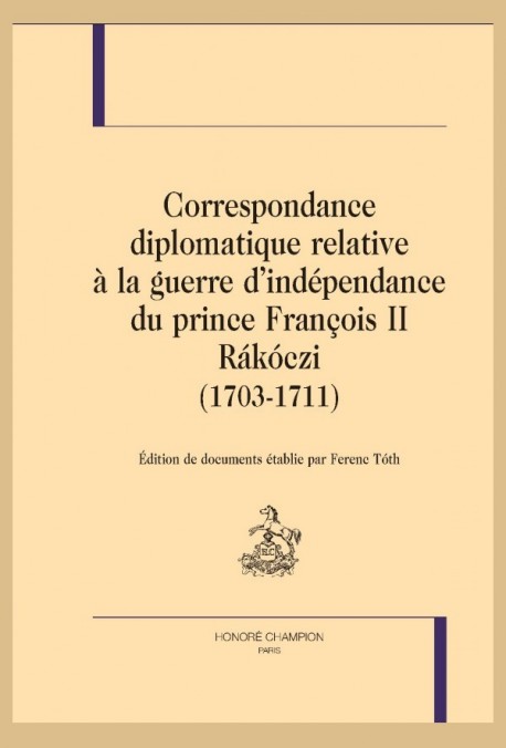 CORRESPONDANCE DIPLOMATIQUE RELATIVE À LA GUERRE D'INDÉPENDANCE DU PRINCE FRANÇOIS II RÁKÓCZI (1703-1711)