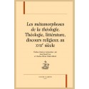 LES MÉTAMORPHOSES DE LA THÉOLOGIE THÉOLOGIE, LITTÉRATURE, DISCOURS RELIGIEUX AU XVIIE SIÈCLE