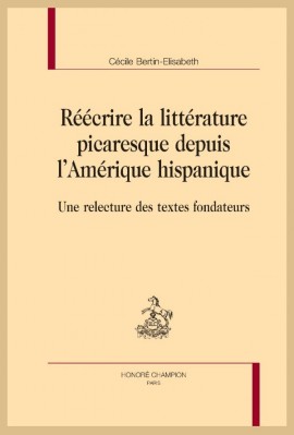 RÉÉCRIRE LA LITTÉRATURE PICARESQUE DEPUIS L’AMÉRIQUE HISPANIQUE UNE RELECTURE DES TEXTES FONDATEURS