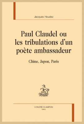 PAUL CLAUDEL, OU LES TRIBULATIONS D'UN POETE AMBASSADEUR CHINE, JAPON, PARIS