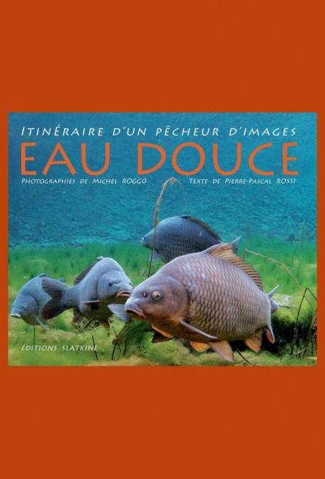 EAU DOUCE. ITINERAIRE D'UN PECHEUR D'IMAGES