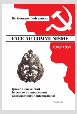 FACE AU COMMUNISME (1905-1950). QUAND GENEVE ETAIT LE CENTRE DU MOUVEMENT ANTICOMMUNISTE INTERNATIONAL