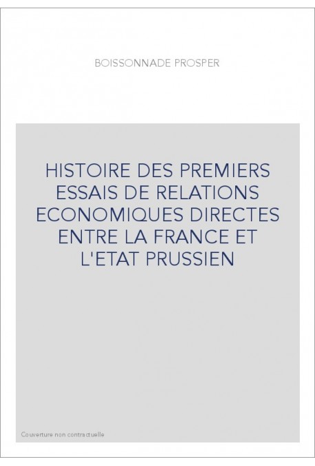 HISTOIRE DES PREMIERS ESSAIS DE RELATIONS ECONOMIQUES DIRECTES ENTRE LA FRANCE ET L'ETAT PRUSSIEN