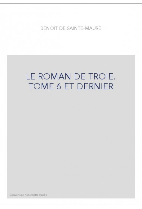 LE ROMAN DE TROIE. TOME 6 ET DERNIER