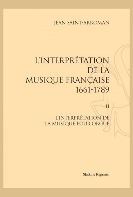 L'INTERPRÉTATION DE LA MUSIQUE FRANÇAISE 1661-1789. TOME II