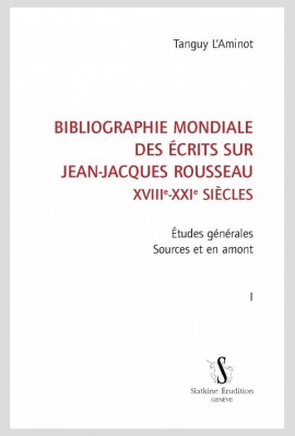 BIBLIOGRAPHIE MONDIALE DES ÉCRITS SUR JEAN-JACQUES ROUSSEAU - XVIII-XXI SIÈCLES. TOME I