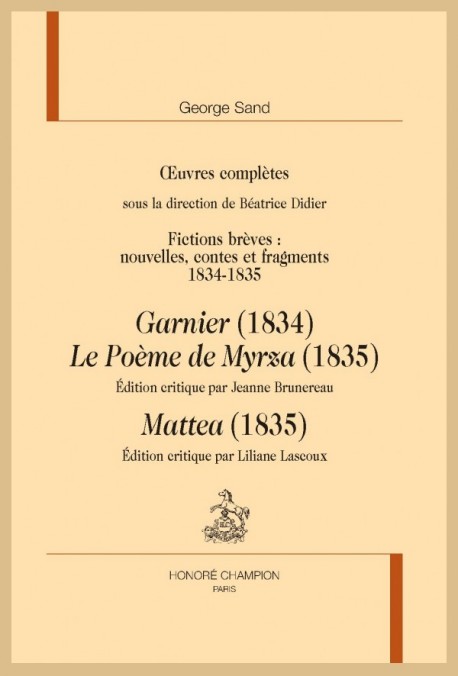 OEUVRES COMPLÈTES. FICTIONS BRÈVES 1834-1835 : GARNIER, LE POÈME DE MYRZA, MATTEA