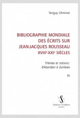 BIBLIOGRAPHIE MONDIALE DES ÉCRITS SUR JEAN-JACQUES ROUSSEAU - XVIII-XXI SIÈCLES. TOME III