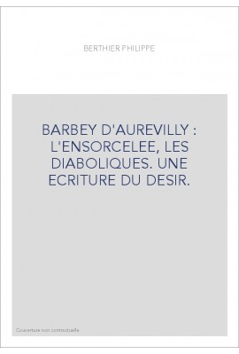 BARBEY D'AUREVILLY : L'ENSORCELEE, LES DIABOLIQUES. UNE ECRITURE DU DESIR.