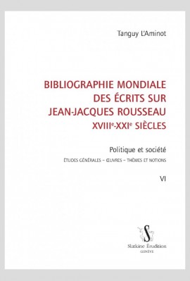 BIBLIOGRAPHIE MONDIALE DES ÉCRITS SUR JEAN-JACQUES ROUSSEAU - XVIII-XXI SIÈCLES. TOME VI