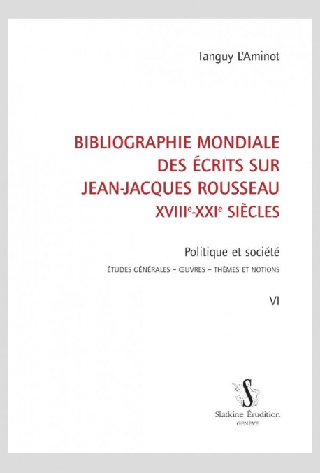 BIBLIOGRAPHIE MONDIALE DES ÉCRITS SUR JEAN-JACQUES ROUSSEAU - XVIII-XXI SIÈCLES. TOME VI