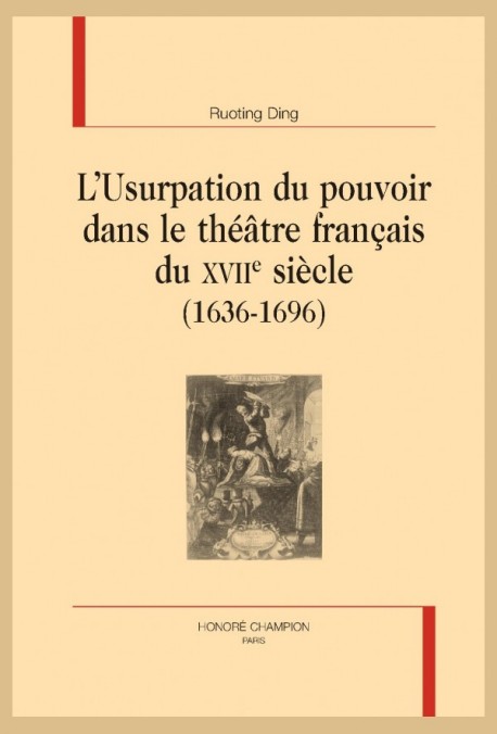 L'USURPATION DU POUVOIR DANS LE THÉÂTRE FRANÇAIS DU XVIIE SIÈCLE (1636-1696)