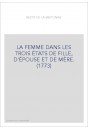 LA FEMME DANS LES TROIS ÉTATS DE FILLE, D'ÉPOUSE ET DE MÈRE. (1773)