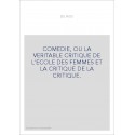 COMEDIE, OU LA VERITABLE CRITIQUE DE L'ECOLE DES FEMMES ET LA CRITIQUE DE LA CRITIQUE.