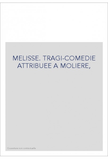 MELISSE. TRAGI-COMEDIE ATTRIBUEE A MOLIERE,