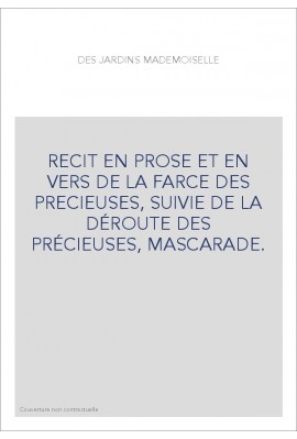RECIT EN PROSE ET EN VERS DE LA FARCE DES PRECIEUSES, SUIVIE DE LA DÉROUTE DES PRÉCIEUSES, MASCARADE.