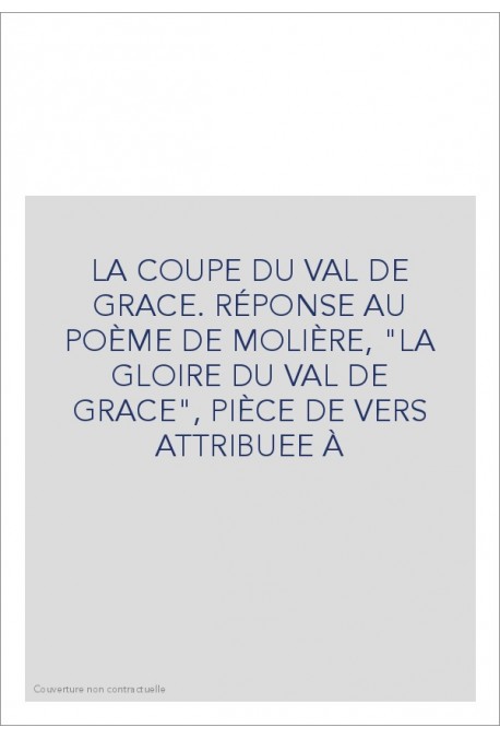 LA COUPE DU VAL DE GRACE. RÉPONSE AU POÈME DE MOLIÈRE, "LA GLOIRE DU VAL DE GRACE", PIÈCE DE VERS ATTRIBUEE À