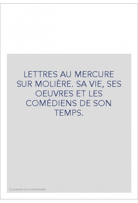 LETTRES AU MERCURE SUR MOLIÈRE. SA VIE, SES OEUVRES ET LES COMÉDIENS DE SON TEMPS.