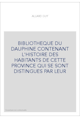 BIBLIOTHEQUE DU DAUPHINE CONTENANT L'HISTOIRE DES HABITANTS DE CETTE PROVINCE QUI SE SONT DISTINGUES PAR LEUR