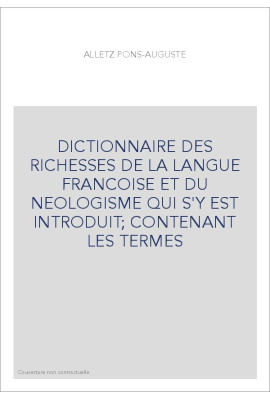 DICTIONNAIRE DES RICHESSES DE LA LANGUE FRANCOISE ET DU NEOLOGISME QUI S'Y EST INTRODUIT  CONTENANT LES TERME