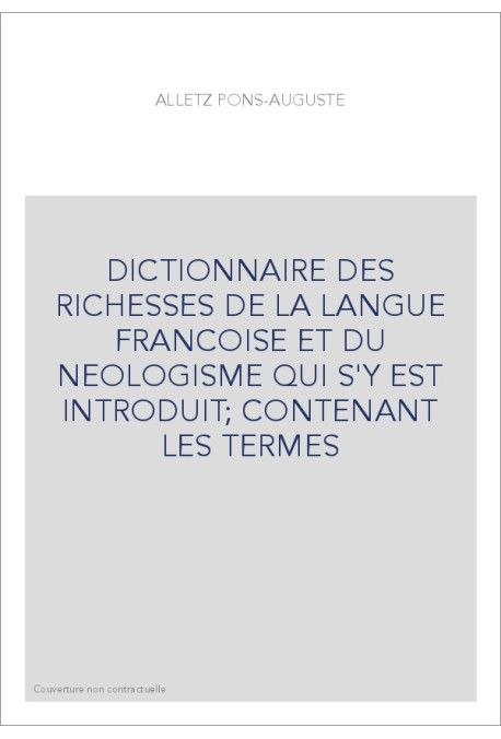 DICTIONNAIRE DES RICHESSES DE LA LANGUE FRANCOISE ET DU NEOLOGISME QUI S'Y EST INTRODUIT  CONTENANT LES TERME