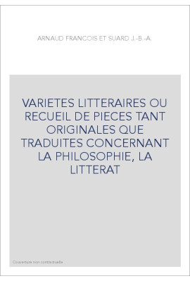VARIETES LITTERAIRES OU RECUEIL DE PIECES TANT ORIGINALES QUE TRADUITES CONCERNANT LA PHILOSOPHIE, LA LITTERAT