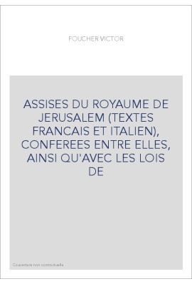 ASSISES DU ROYAUME DE JERUSALEM (TEXTES FRANCAIS ET ITALIEN), CONFEREES ENTRE ELLES, AINSI QU'AVEC LES LOIS D