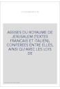 ASSISES DU ROYAUME DE JERUSALEM (TEXTES FRANCAIS ET ITALIEN), CONFEREES ENTRE ELLES, AINSI QU'AVEC LES LOIS D