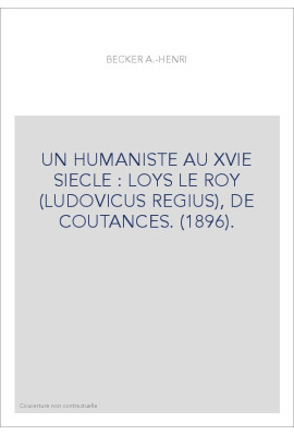 UN HUMANISTE AU XVIE SIECLE : LOYS LE ROY (LUDOVICUS REGIUS), DE COUTANCES. (1896).