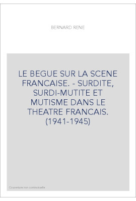 LE BEGUE SUR LA SCENE FRANCAISE. - SURDITE, SURDI-MUTITE ET MUTISME DANS LE THEATRE FRANCAIS. (1941-1945)
