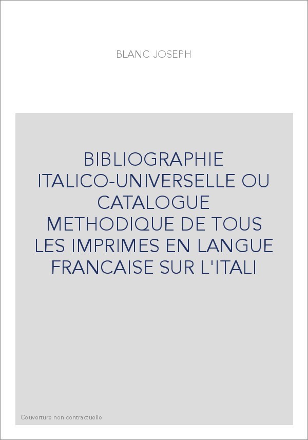 BIBLIOGRAPHIE ITALICO-UNIVERSELLE OU CATALOGUE METHODIQUE DE TOUS LES IMPRIMES EN LANGUE FRANCAISE SUR L'ITAL