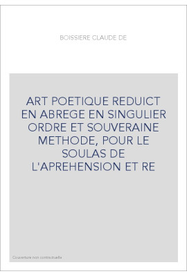 ART POETIQUE REDUICT EN ABREGE EN SINGULIER ORDRE ET SOUVERAINE METHODE, POUR LE SOULAS DE L'APREHENSION ET R