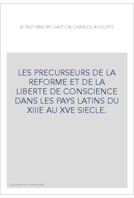 LES PRECURSEURS DE LA REFORME ET DE LA LIBERTE DE CONSCIENCE DANS LES PAYS LATINS DU XIIIE AU XVE SIECLE.