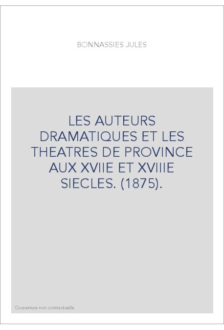 LES AUTEURS DRAMATIQUES ET LES THEATRES DE PROVINCE AUX XVIIE ET XVIIIE SIECLES. (1875).