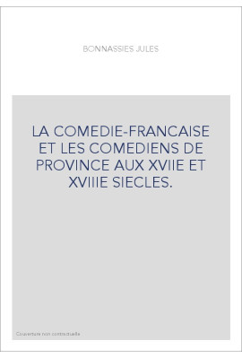 LA COMEDIE-FRANCAISE ET LES COMEDIENS DE PROVINCE AUX XVIIE ET XVIIIE SIECLES.