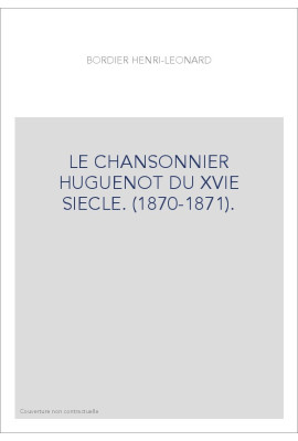 LE CHANSONNIER HUGUENOT DU XVIE SIECLE. (1870-1871).
