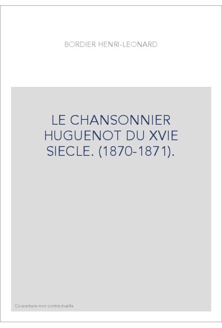 LE CHANSONNIER HUGUENOT DU XVIE SIECLE. (1870-1871).