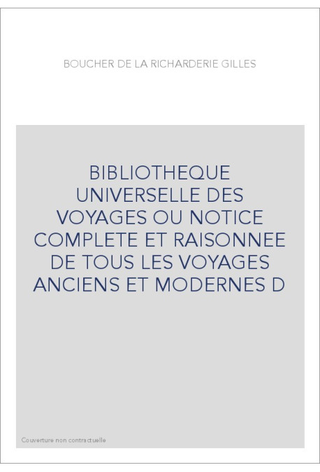 BIBLIOTHEQUE UNIVERSELLE DES VOYAGES OU NOTICE COMPLETE ET RAISONNEE DE TOUS LES VOYAGES ANCIENS ET MODERNES D