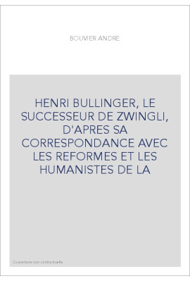 HENRI BULLINGER, LE SUCCESSEUR DE ZWINGLI, D'APRES SA CORRESPONDANCE AVEC LES REFORMES ET LES HUMANISTES DE L