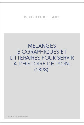 MELANGES BIOGRAPHIQUES ET LITTERAIRES POUR SERVIR A L'HISTOIRE DE LYON. (1828).