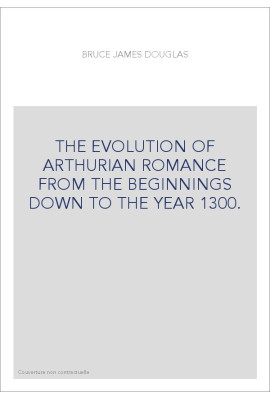 THE EVOLUTION OF ARTHURIAN ROMANCE FROM THE BEGINNINGS DOWN TO THE YEAR 1300.